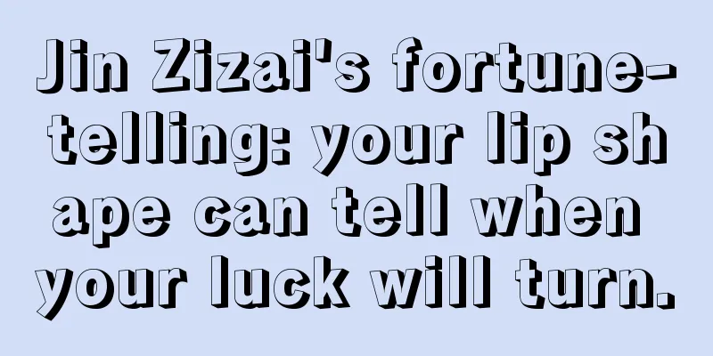 Jin Zizai's fortune-telling: your lip shape can tell when your luck will turn.