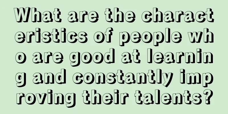 What are the characteristics of people who are good at learning and constantly improving their talents?