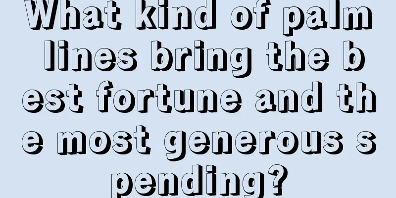 What kind of palm lines bring the best fortune and the most generous spending?