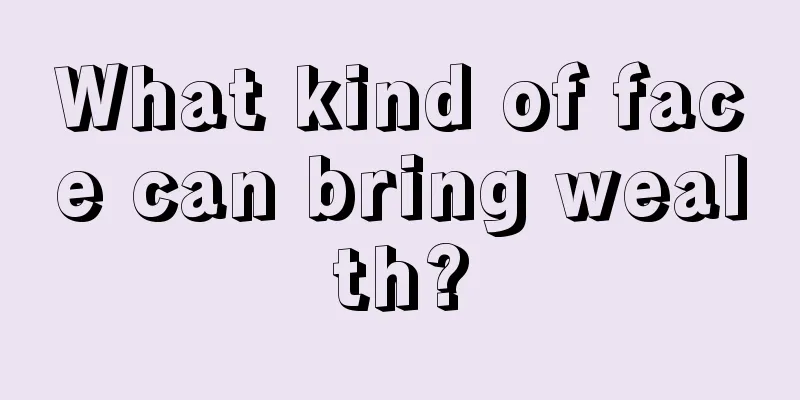 What kind of face can bring wealth?