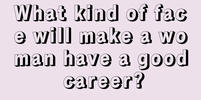What kind of face will make a woman have a good career?