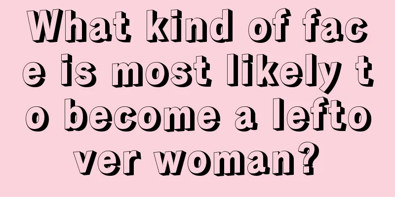 What kind of face is most likely to become a leftover woman?