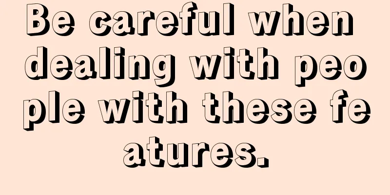 Be careful when dealing with people with these features.