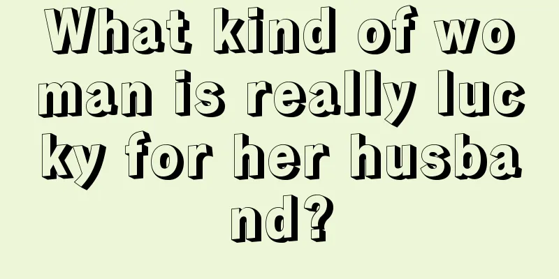 What kind of woman is really lucky for her husband?