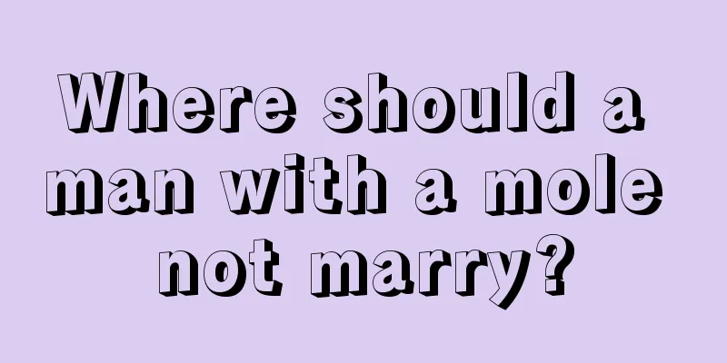 Where should a man with a mole not marry?