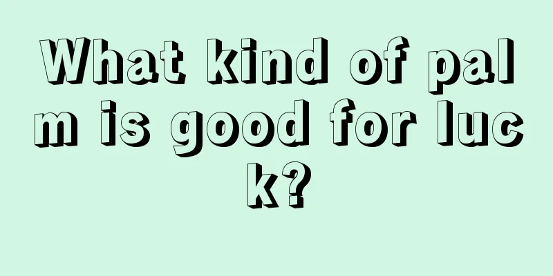 What kind of palm is good for luck?