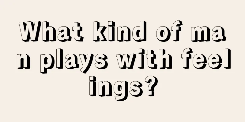 What kind of man plays with feelings?