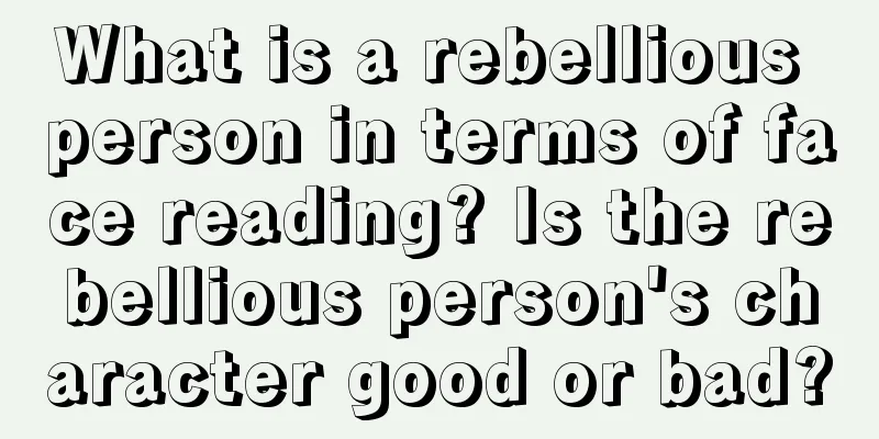 What is a rebellious person in terms of face reading? Is the rebellious person's character good or bad?