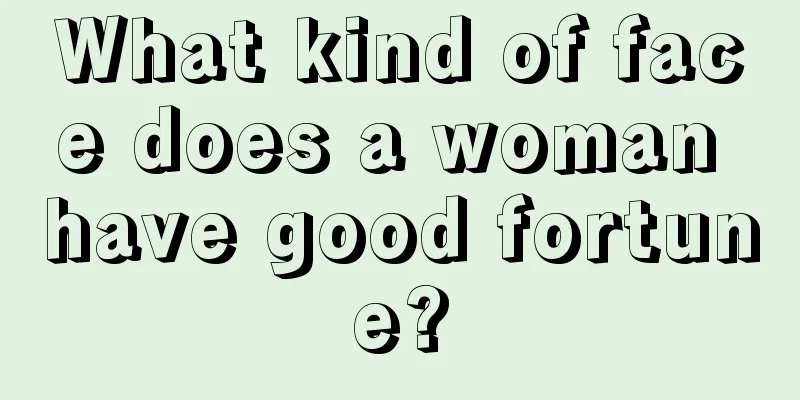 What kind of face does a woman have good fortune?