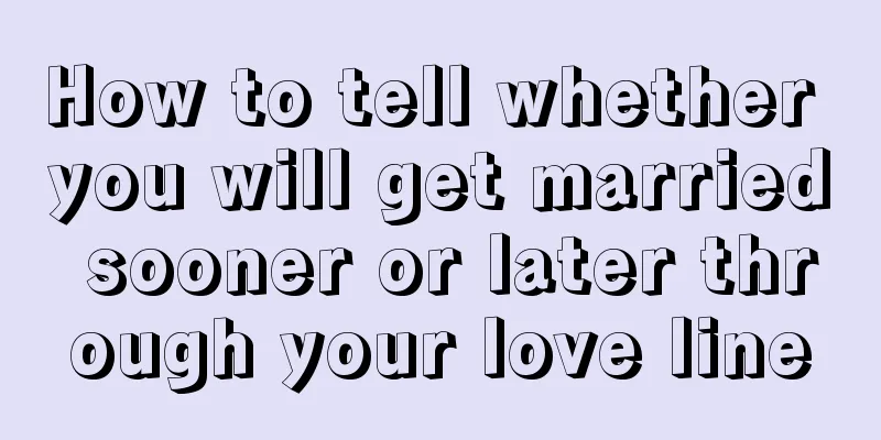 How to tell whether you will get married sooner or later through your love line