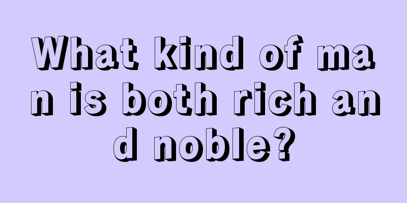 What kind of man is both rich and noble?