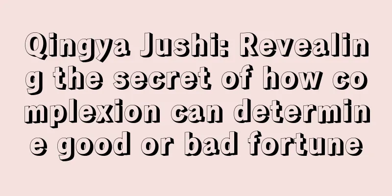 Qingya Jushi: Revealing the secret of how complexion can determine good or bad fortune