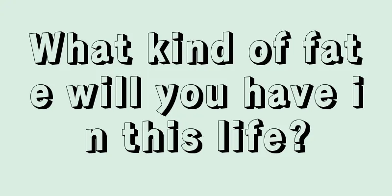 What kind of fate will you have in this life?