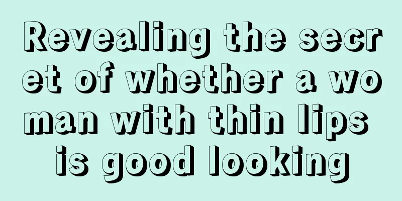 Revealing the secret of whether a woman with thin lips is good looking