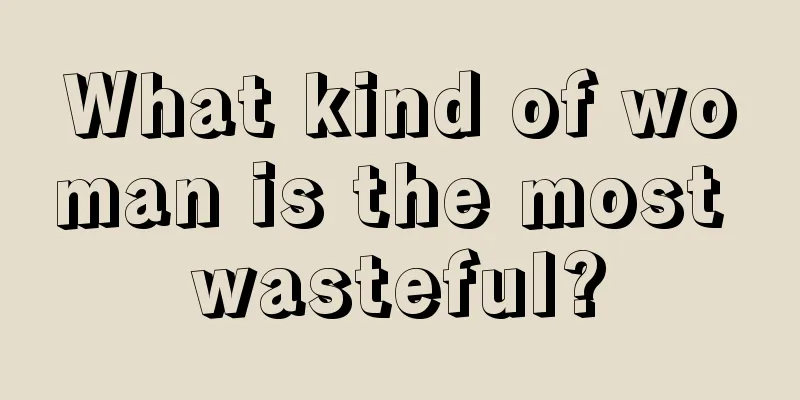 What kind of woman is the most wasteful?