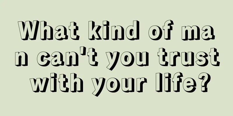 What kind of man can't you trust with your life?