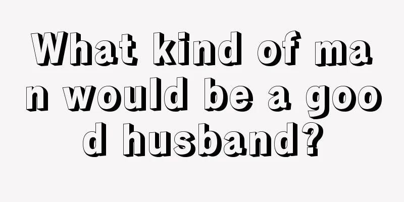 What kind of man would be a good husband?