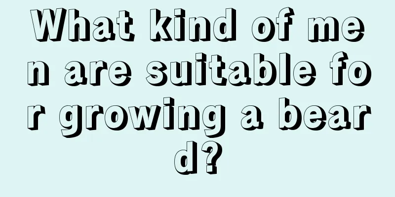 What kind of men are suitable for growing a beard?