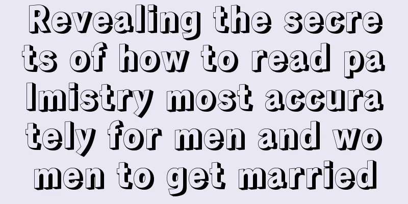Revealing the secrets of how to read palmistry most accurately for men and women to get married