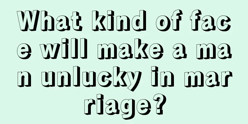 What kind of face will make a man unlucky in marriage?