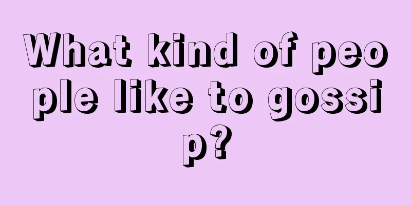 What kind of people like to gossip?