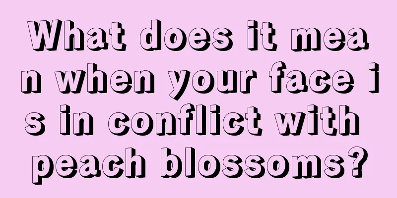 What does it mean when your face is in conflict with peach blossoms?