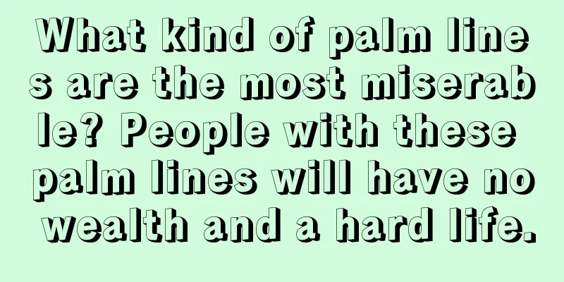 What kind of palm lines are the most miserable? People with these palm lines will have no wealth and a hard life.