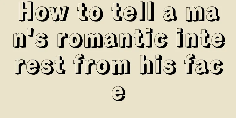 How to tell a man's romantic interest from his face