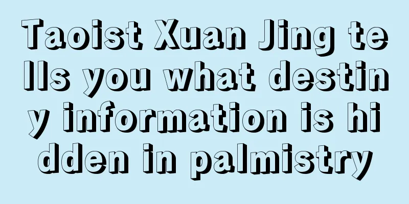Taoist Xuan Jing tells you what destiny information is hidden in palmistry