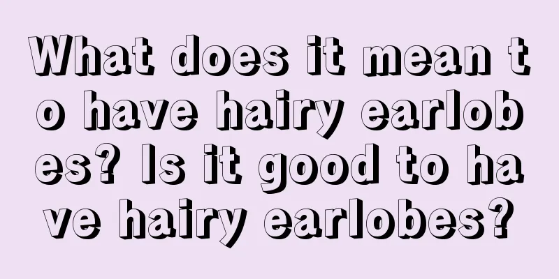 What does it mean to have hairy earlobes? Is it good to have hairy earlobes?