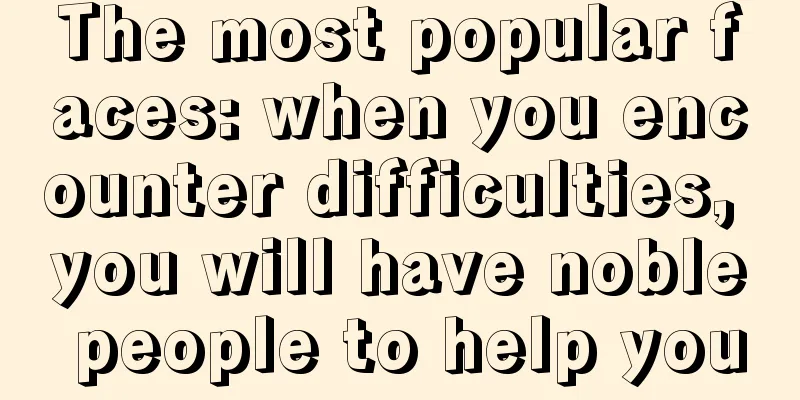 The most popular faces: when you encounter difficulties, you will have noble people to help you
