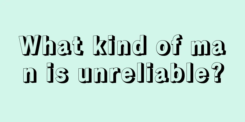 What kind of man is unreliable?