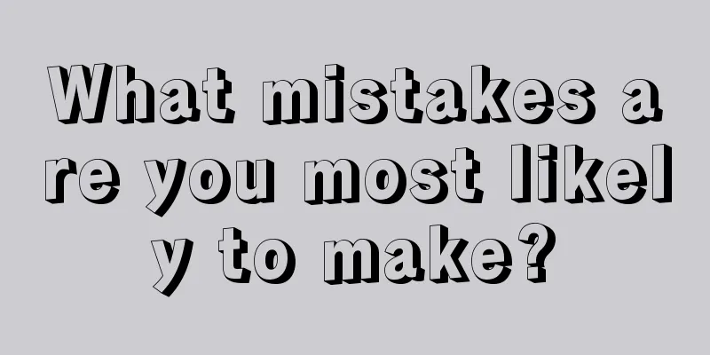 What mistakes are you most likely to make?