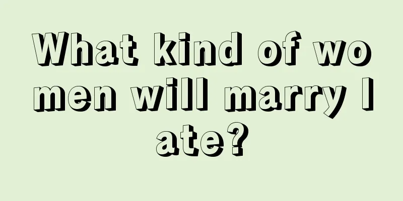 What kind of women will marry late?