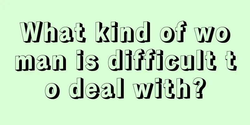 What kind of woman is difficult to deal with?
