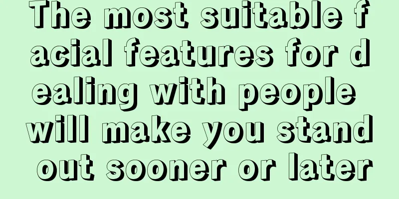 The most suitable facial features for dealing with people will make you stand out sooner or later