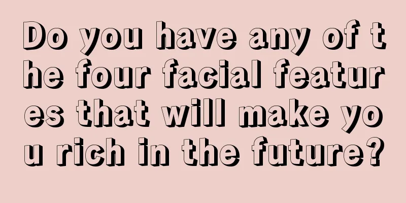 Do you have any of the four facial features that will make you rich in the future?