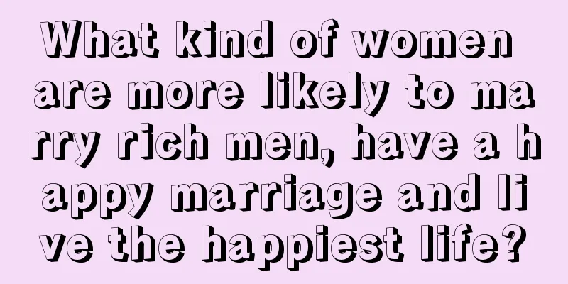 What kind of women are more likely to marry rich men, have a happy marriage and live the happiest life?