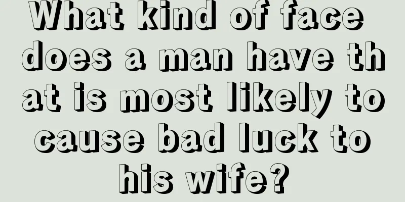 What kind of face does a man have that is most likely to cause bad luck to his wife?