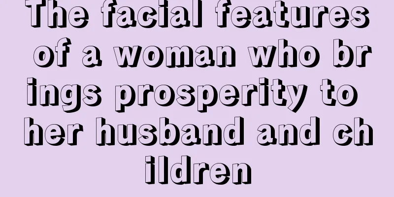 The facial features of a woman who brings prosperity to her husband and children