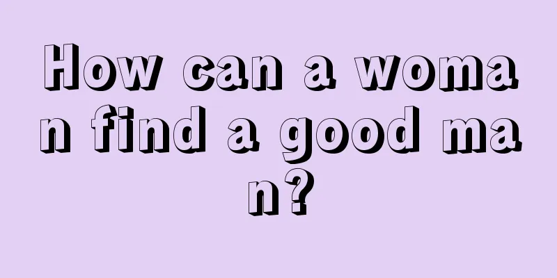 How can a woman find a good man?
