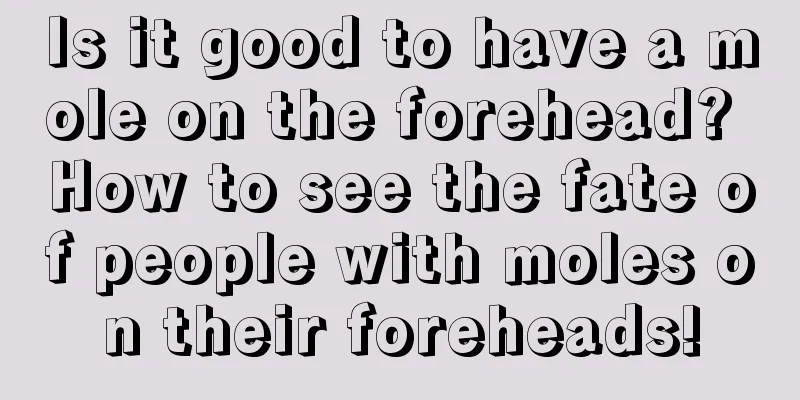Is it good to have a mole on the forehead? How to see the fate of people with moles on their foreheads!