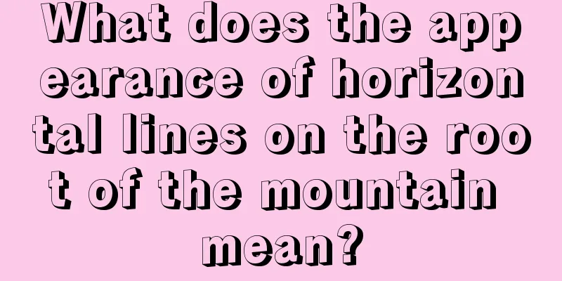 What does the appearance of horizontal lines on the root of the mountain mean?