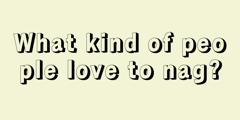 What kind of people love to nag?