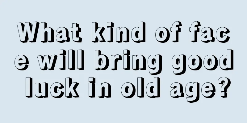 What kind of face will bring good luck in old age?