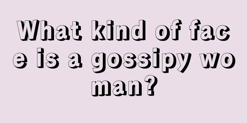 What kind of face is a gossipy woman?