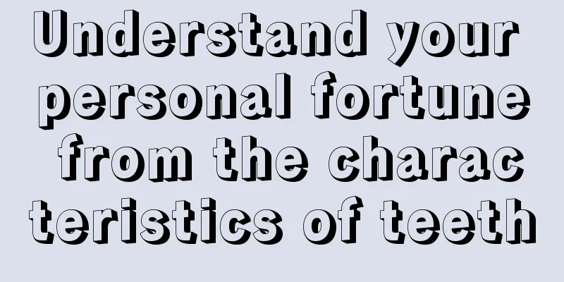 Understand your personal fortune from the characteristics of teeth