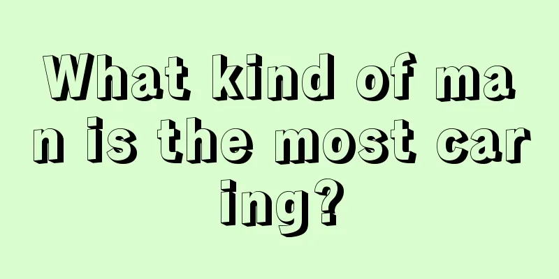 What kind of man is the most caring?