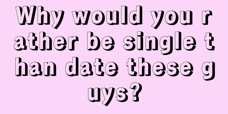 Why would you rather be single than date these guys?