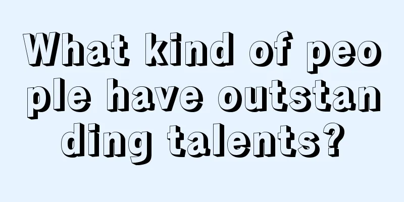 What kind of people have outstanding talents?
